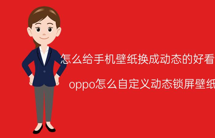 怎么给手机壁纸换成动态的好看的 oppo怎么自定义动态锁屏壁纸？